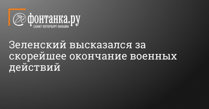 Зеленский высказался за скорейшее окончание военных действий