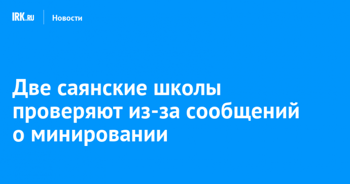 Две саянские школы проверяют из-за сообщений о минировании