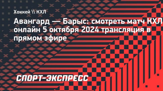 «Авангард» — «Барыс»: смотреть матч КХЛ онлайн 5 октября