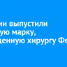 В России выпустили почтовую марку, посвященную хирургу Федору Углову