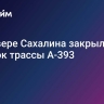 На севере Сахалина закрыли участок трассы А-393