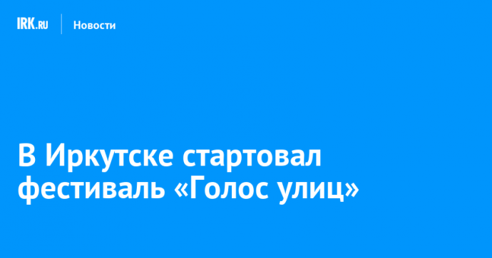 В Иркутске стартовал фестиваль «Голос улиц»