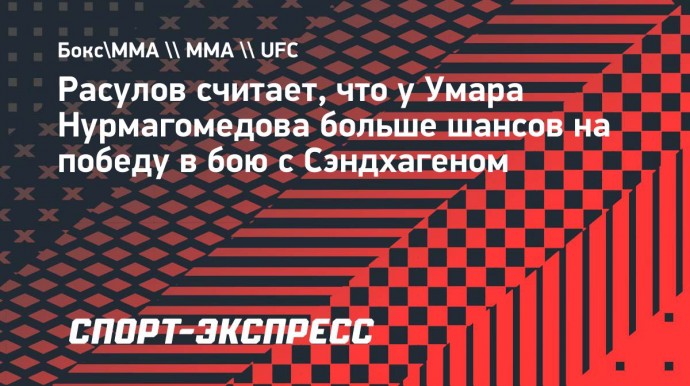 Расулов считает, что у Умара Нурмагомедова больше шансов на победу в бою с Сэндхагеном