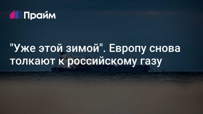 "Уже этой зимой". Европу снова толкают к российскому газу