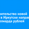 На строительство новой школы в Иркутске направят 3,5 миллиарда рублей