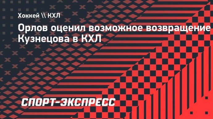 Орлов: «По своему уровню Кузнецов мог продолжать быть игроком уровня НХЛ»