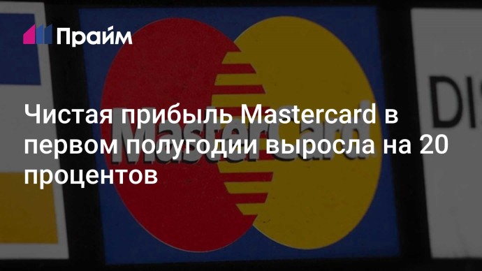 Чистая прибыль Mastercard в первом полугодии выросла на 20 процентов