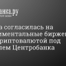 Госдума согласилась на экспериментальные биржевые торги криптовалютой под контролем Центробанка