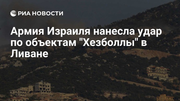 Армия Израиля нанесла удар по объектам "Хезболлы" в Ливане