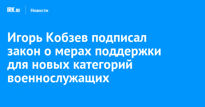 Игорь Кобзев подписал закон о мерах поддержки для новых категорий военнослужащих