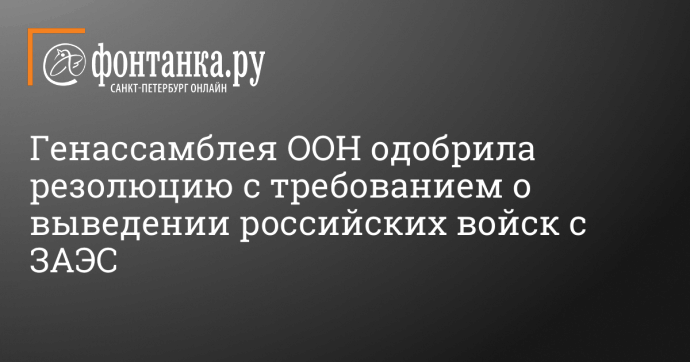 Генассамблея ООН одобрила резолюцию с требованием о выведении российских войск с ЗАЭС