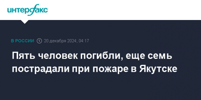 Пять человек погибли, еще семь пострадали при пожаре в Якутске