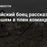 Российский боец рассказал о попавшем в плен командире ВСУ