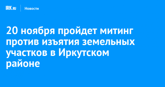 20 ноября пройдет митинг против изъятия земельных участков в Иркутском районе