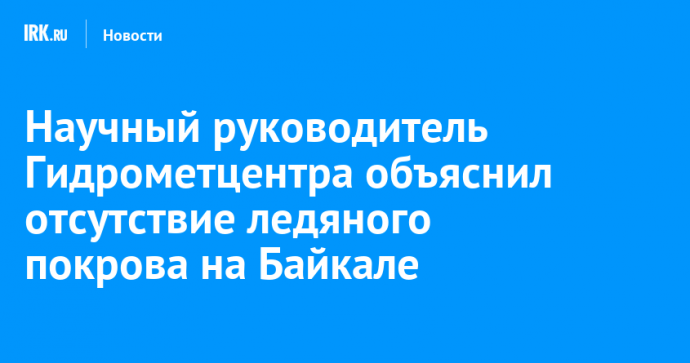 Научный руководитель Гидрометцентра объяснил отсутствие ледяного покрова на Байкале