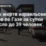 Число жертв израильских ударов по Газе за сутки выросло до 39 человек