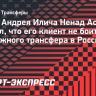 Агент Илича: «Андрей готов приехать в Россию»