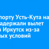 В аэропорту Усть-Кута на сутки задержали вылет рейса в Иркутск из-за погодных условий