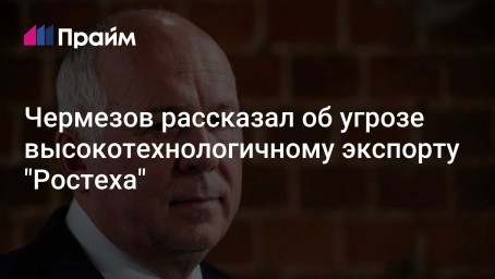 Чермезов рассказал об угрозе высокотехнологичному экспорту "Ростеха"