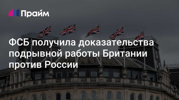 ФСБ получила доказательства подрывной работы Британии против России