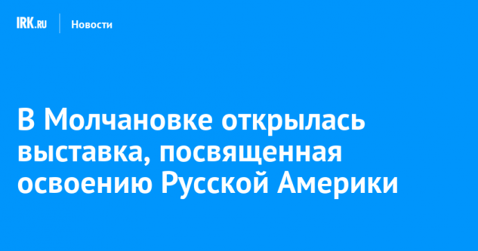 В Молчановке открылась выставка, посвященная освоению Русской Америки