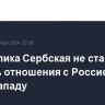 Республика Сербская не станет портить отношения с Россией в угоду Западу