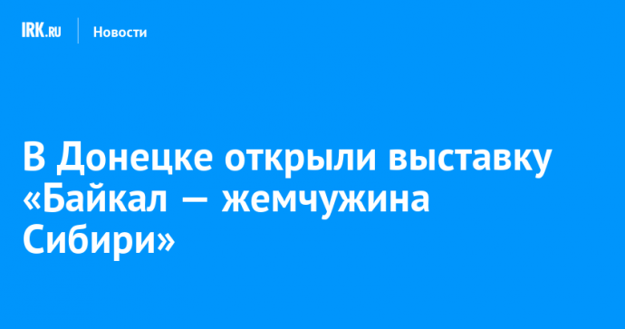 В Донецке открыли выставку «Байкал — жемчужина Сибири»