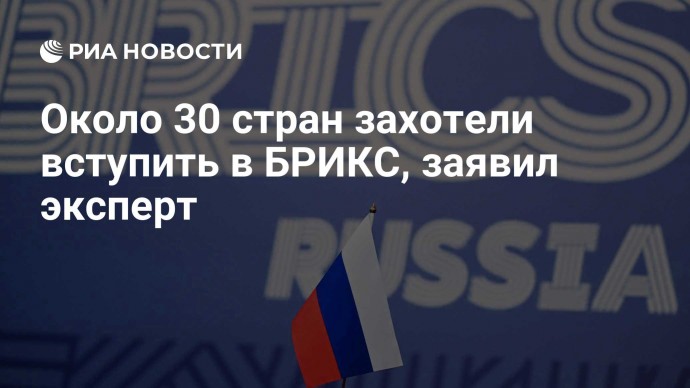 Около 30 стран захотели вступить в БРИКС, заявил эксперт