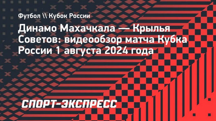 «Динамо» (Махачкала) — «Крылья Советов»: видеообзор матча Кубка России