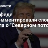 В Совфеде прокомментировали слова Трампа о "Северном потоке" и КНР