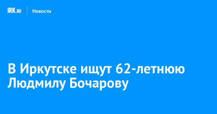 В Иркутске ищут 62-летнюю Людмилу Бочарову