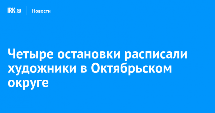 Четыре остановки расписали художники в Октябрьском округе