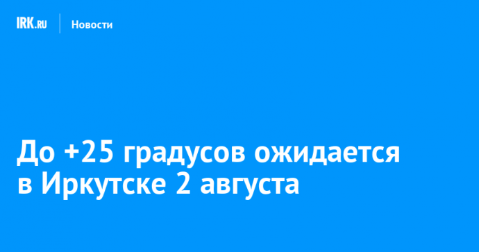 До +25 градусов ожидается в Иркутске 2 августа