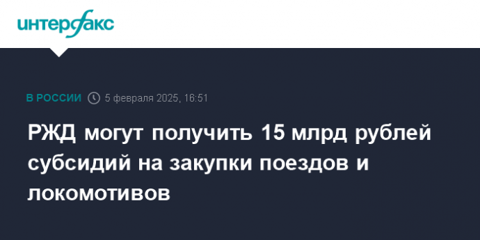 РЖД могут получить 15 млрд рублей субсидий на закупки поездов и локомотивов