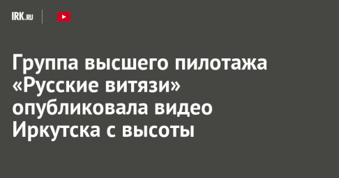 Группа высшего пилотажа «Русские витязи» опубликовала видео Иркутска с высоты