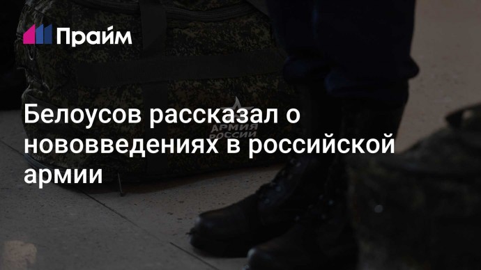 Белоусов рассказал о нововведениях в российской армии