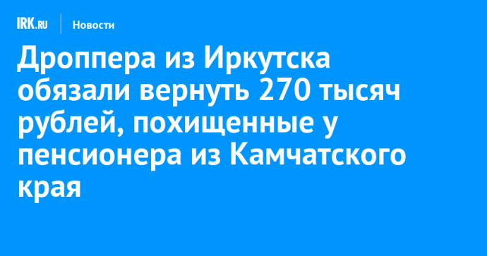 Дроппера из Иркутска обязали вернуть 270 тысяч рублей, похищенные у пенсионера из Камчатского края