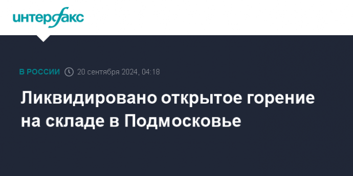 Ликвидировано открытое горение на складе в Подмосковье