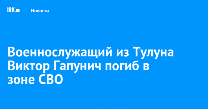 Военнослужащий из Тулуна Виктор Гапунич погиб в зоне СВО