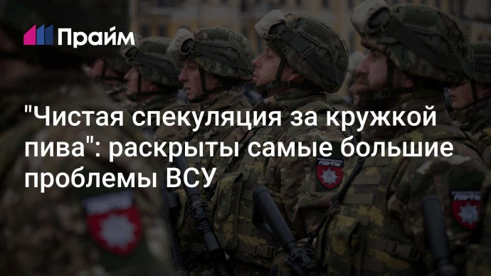 "Чистая спекуляция за кружкой пива": раскрыты самые большие проблемы ВСУ