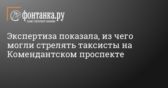 Экспертиза показала, из чего могли стрелять таксисты на Комендантском проспекте