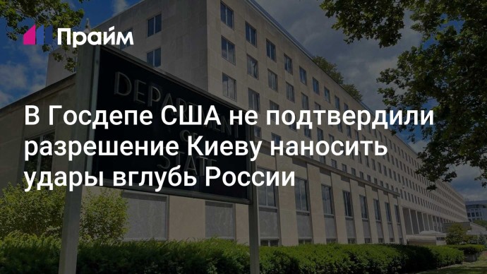 В Госдепе США не подтвердили разрешение Киеву наносить удары вглубь России