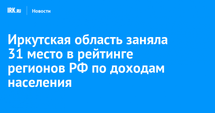 Иркутская область заняла 31 место в рейтинге регионов РФ по доходам населения