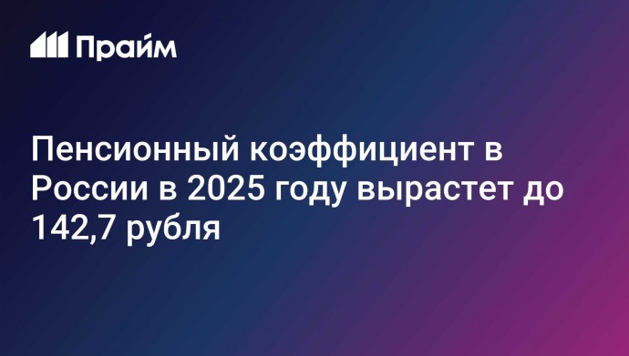 Пенсионный коэффициент в России в 2025 году вырастет до 142,7 рубля