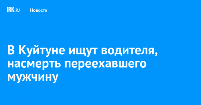 В Куйтуне ищут водителя, насмерть переехавшего мужчину