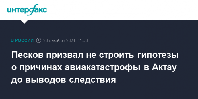 Песков призвал не строить гипотезы о причинах авиакатастрофы в Актау до выводов следствия