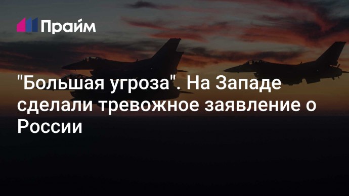 "Большая угроза". На Западе сделали тревожное заявление о России