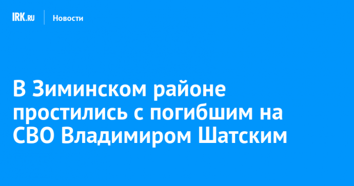 В Зиминском районе простились с погибшим на СВО Владимиром Шатским