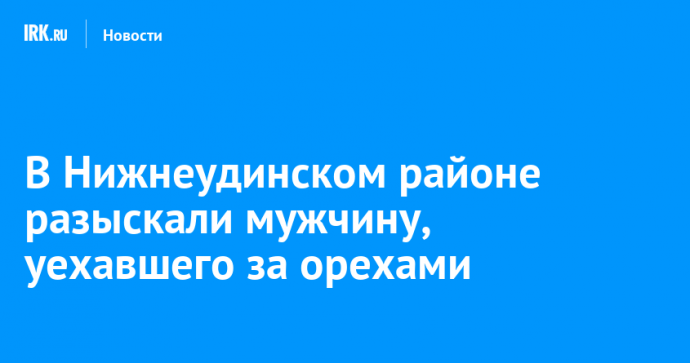 В Нижнеудинском районе разыскали мужчину, уехавшего за орехами