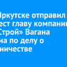 Суд в Иркутске отправил под арест главу компании «СоюзСтрой» Вагана Саргсяна по делу о мошенничестве